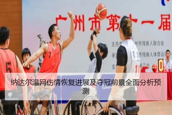 纳达尔温网伤情恢复进展及夺冠前景全面分析预测（NANGONG SPORTS）